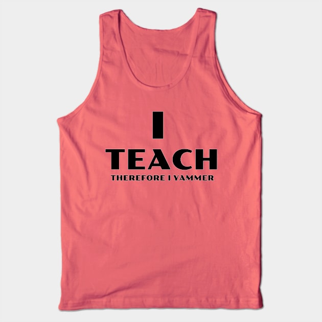 I Teach Therefore I Yammer Tank Top by TeachUrb